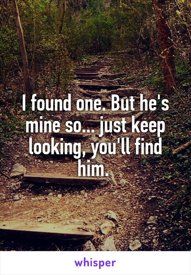 I found one. But he's mine so... just keep looking, you'll find him. 