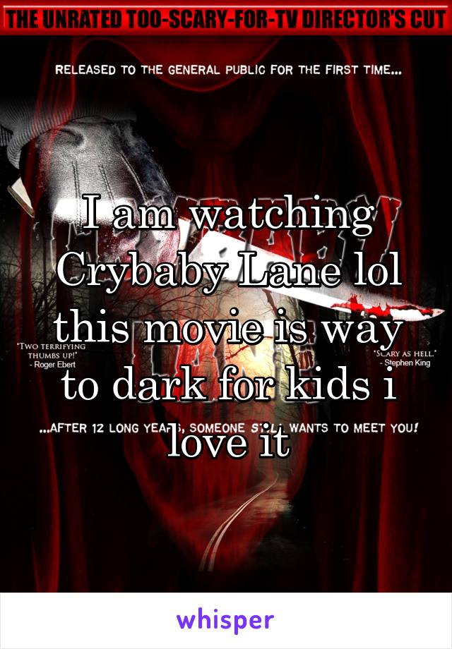 I am watching Crybaby Lane lol this movie is way to dark for kids i love it