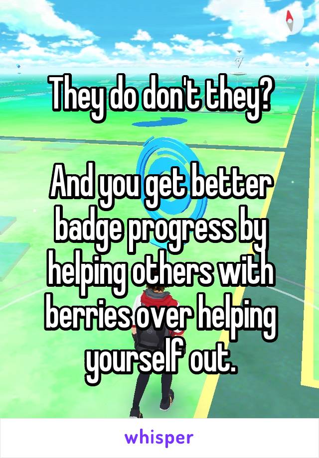 They do don't they?

And you get better badge progress by helping others with berries over helping yourself out.