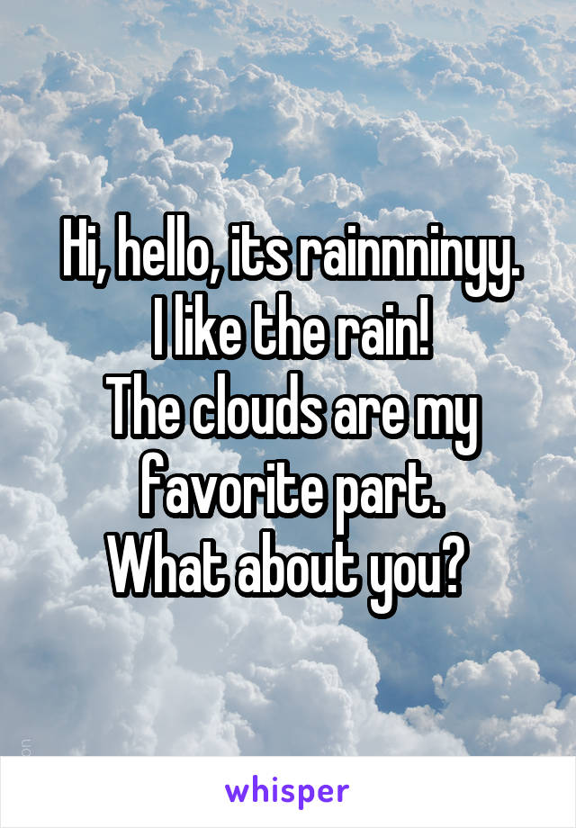 Hi, hello, its rainnninyy.
I like the rain!
The clouds are my favorite part.
What about you? 