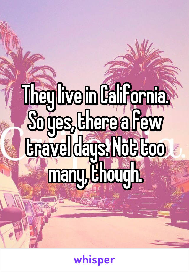 They live in California. So yes, there a few travel days. Not too many, though.