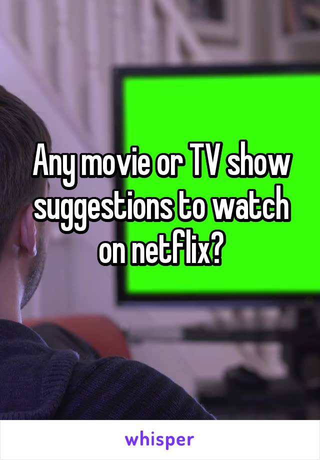 Any movie or TV show suggestions to watch on netflix?
