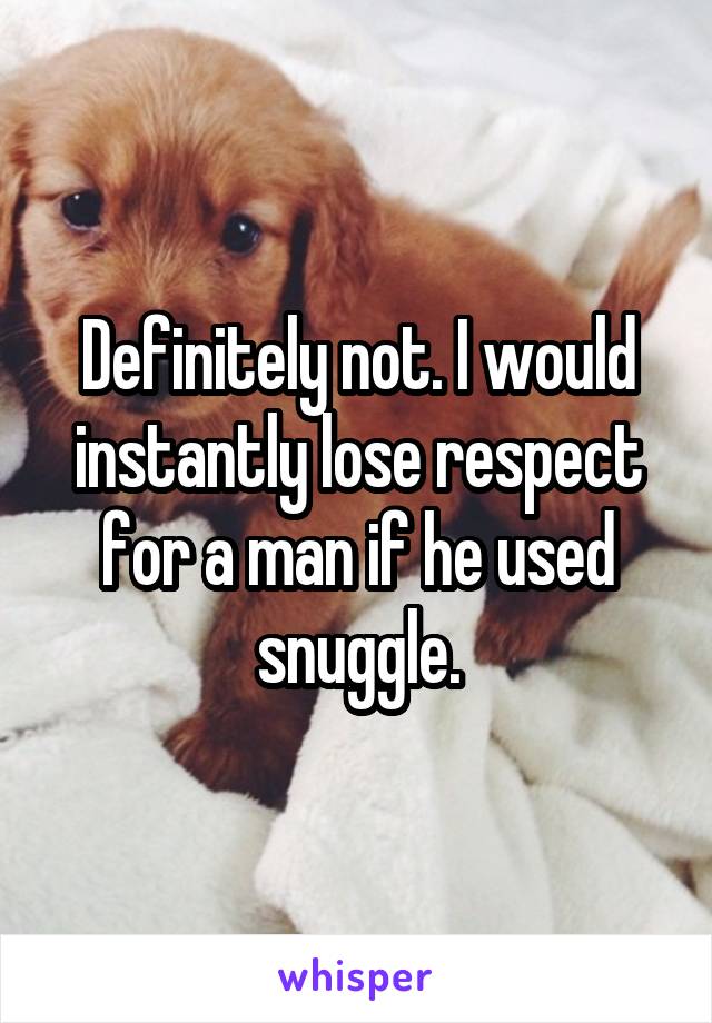 Definitely not. I would instantly lose respect for a man if he used snuggle.