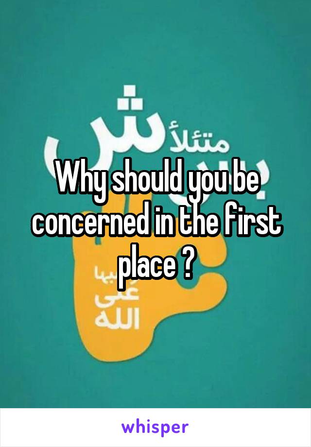 Why should you be concerned in the first place ?