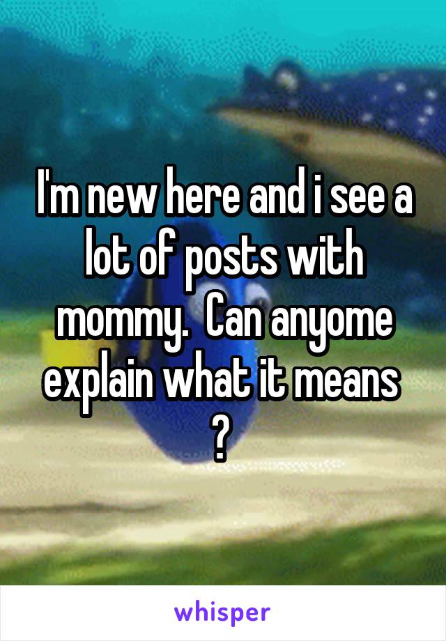 I'm new here and i see a lot of posts with mommy.  Can anyome explain what it means  ? 