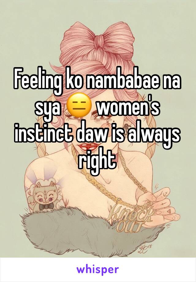 Feeling ko nambabae na sya 😑 women's instinct daw is always right 