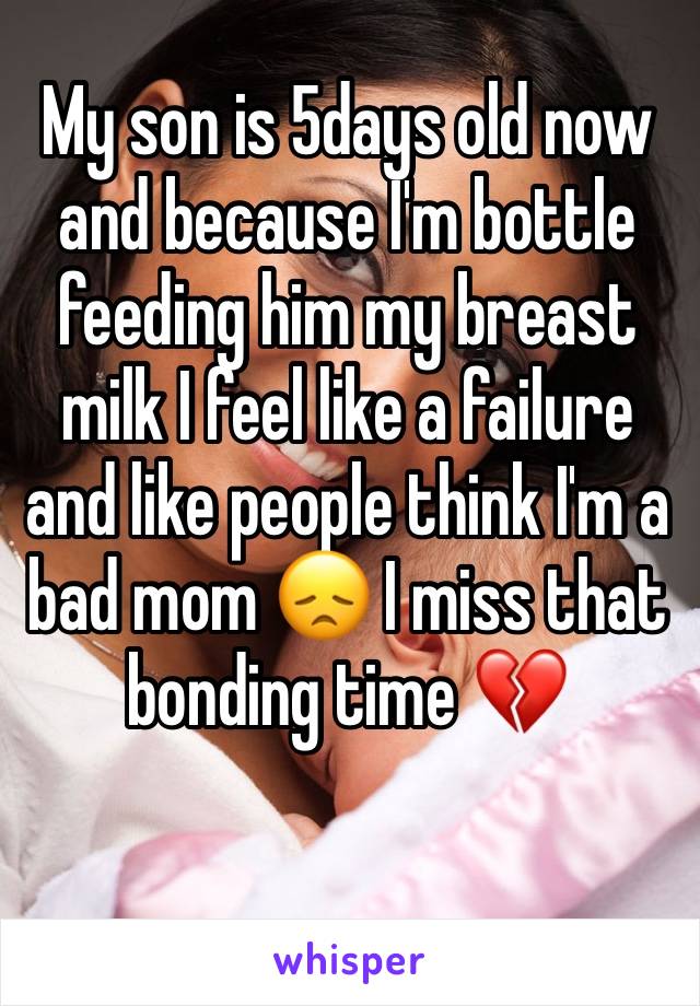 My son is 5days old now and because I'm bottle feeding him my breast milk I feel like a failure and like people think I'm a bad mom 😞 I miss that bonding time 💔