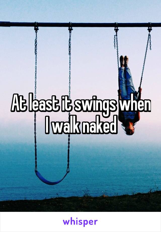 At least it swings when I walk naked