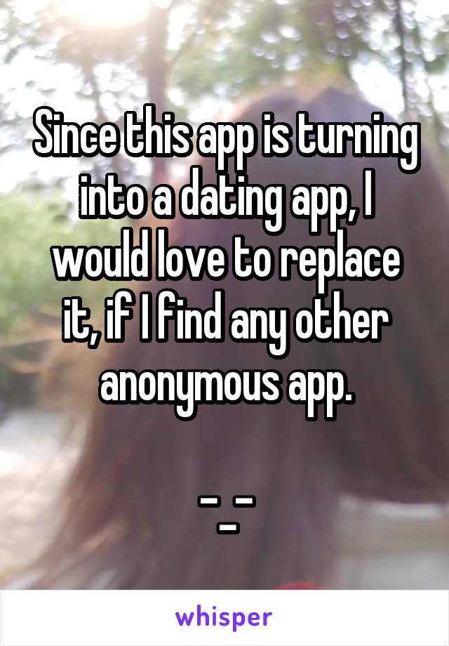 Since this app is turning into a dating app, I would love to replace it, if I find any other anonymous app.

-_-
