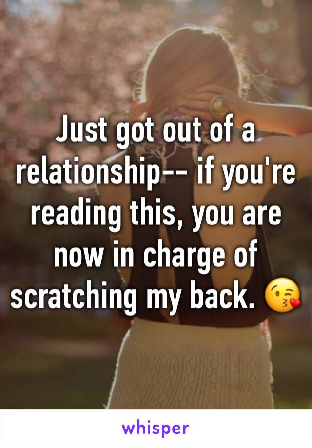Just got out of a relationship-- if you're reading this, you are now in charge of scratching my back. 😘