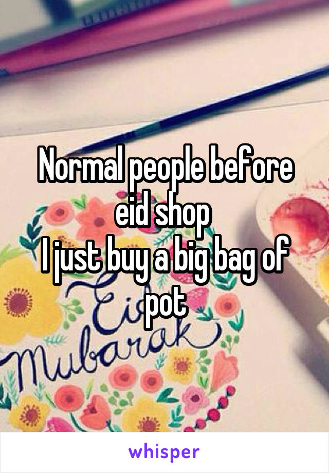 Normal people before eid shop 
I just buy a big bag of pot