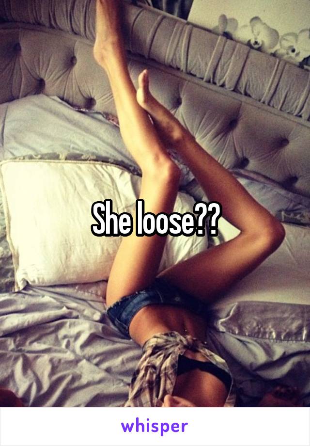 She loose??