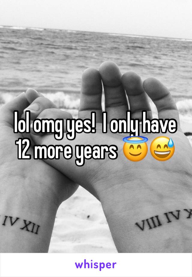 lol omg yes!  I only have 12 more years 😇😅