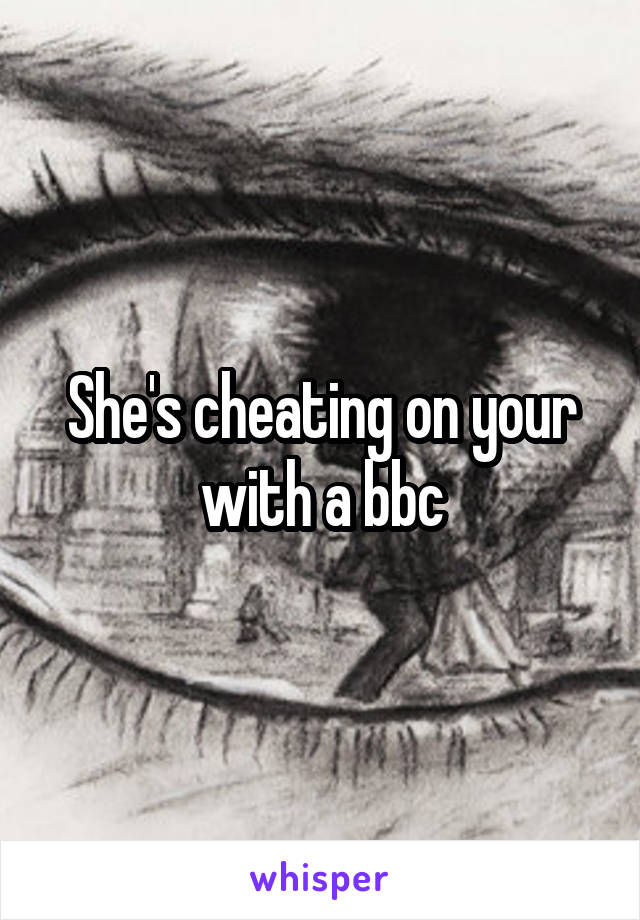 She's cheating on your with a bbc