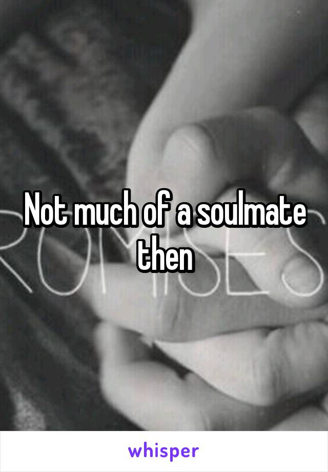 Not much of a soulmate then