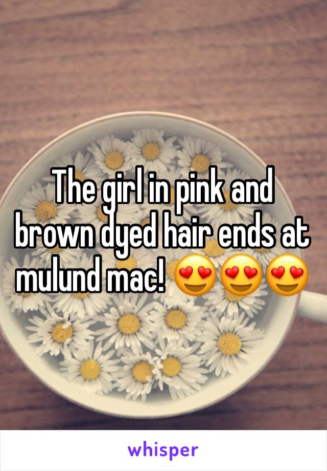 The girl in pink and brown dyed hair ends at mulund mac! 😍😍😍