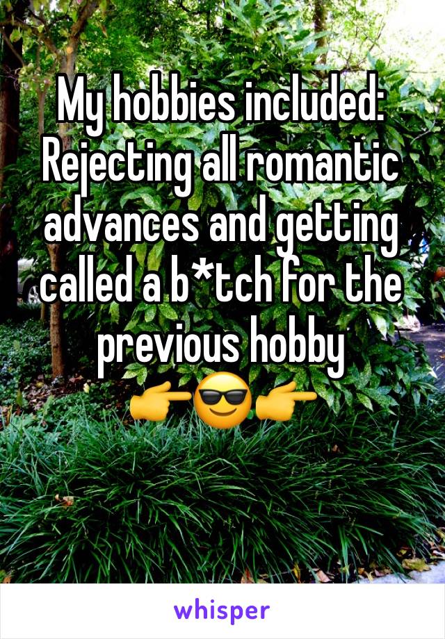 My hobbies included: Rejecting all romantic advances and getting called a b*tch for the previous hobby            👉😎👉