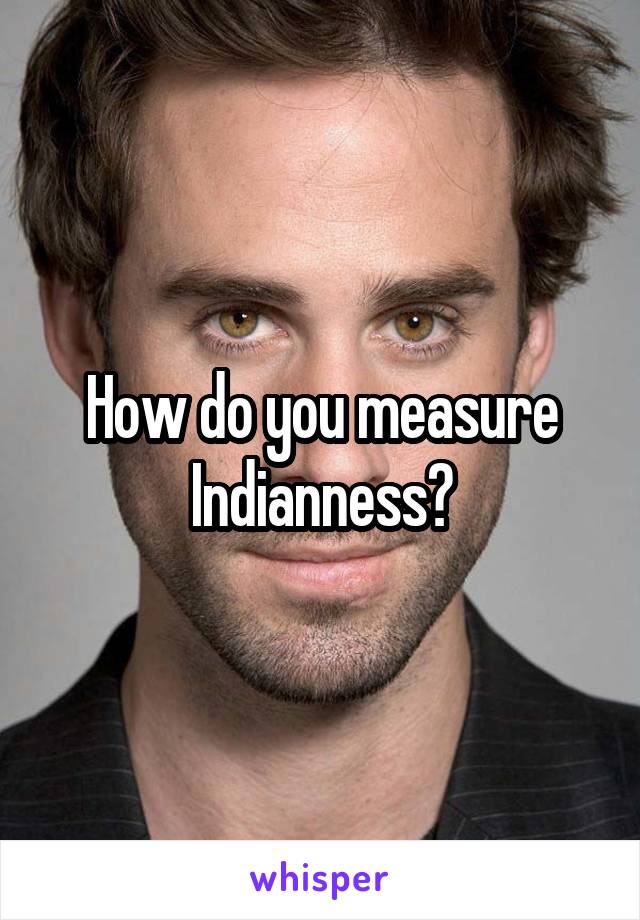 How do you measure Indianness?