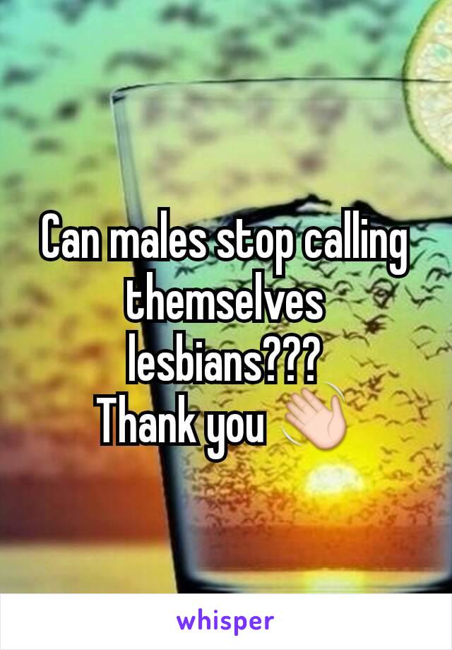 Can males stop calling themselves lesbians???
Thank you 👋