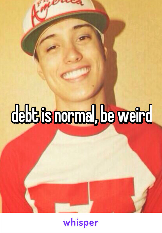  debt is normal, be weird