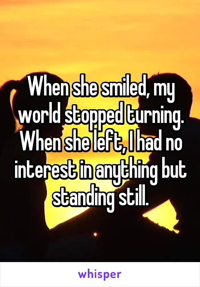 When she smiled, my world stopped turning. When she left, I had no interest in anything but standing still.