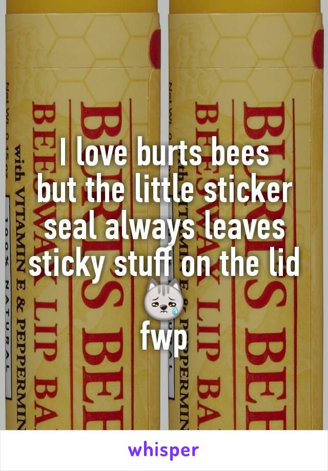 I love burts bees
but the little sticker seal always leaves sticky stuff on the lid 😿
fwp