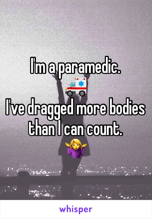 I'm a paramedic.
🚑
I've dragged more bodies than I can count.
🤷‍♀️