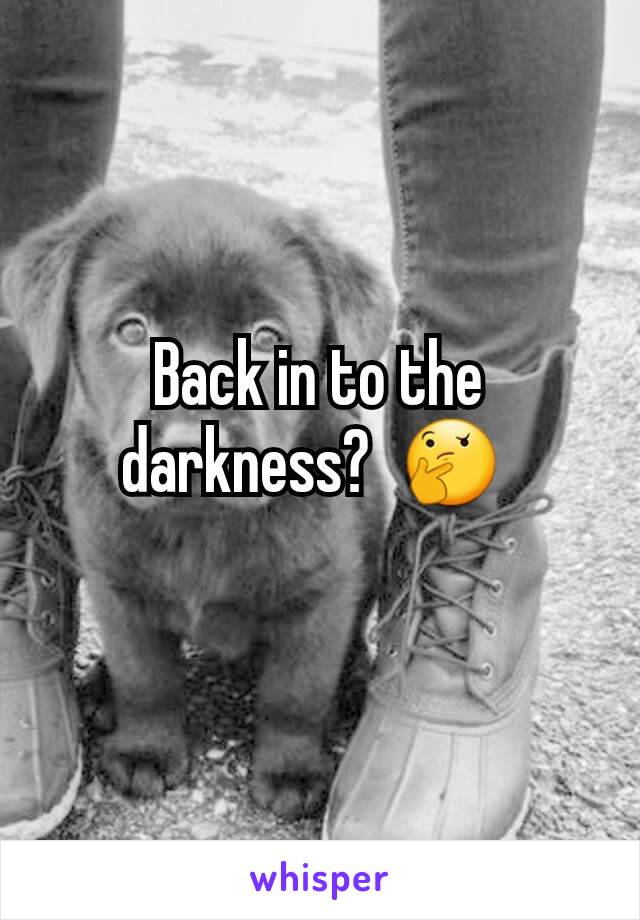 Back in to the darkness?  🤔 
