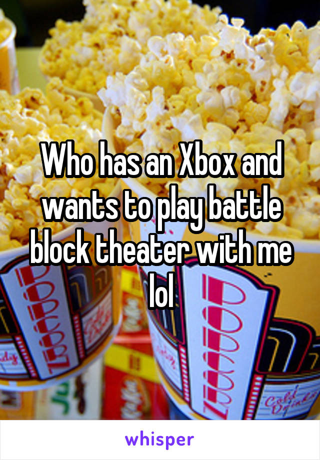 Who has an Xbox and wants to play battle block theater with me lol