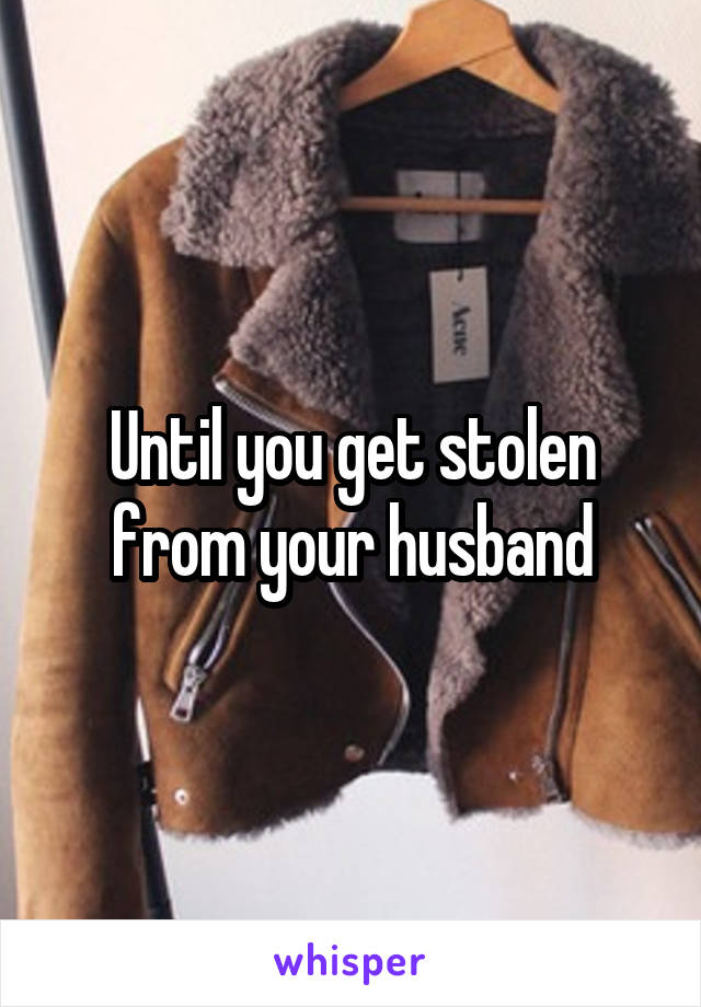 Until you get stolen from your husband