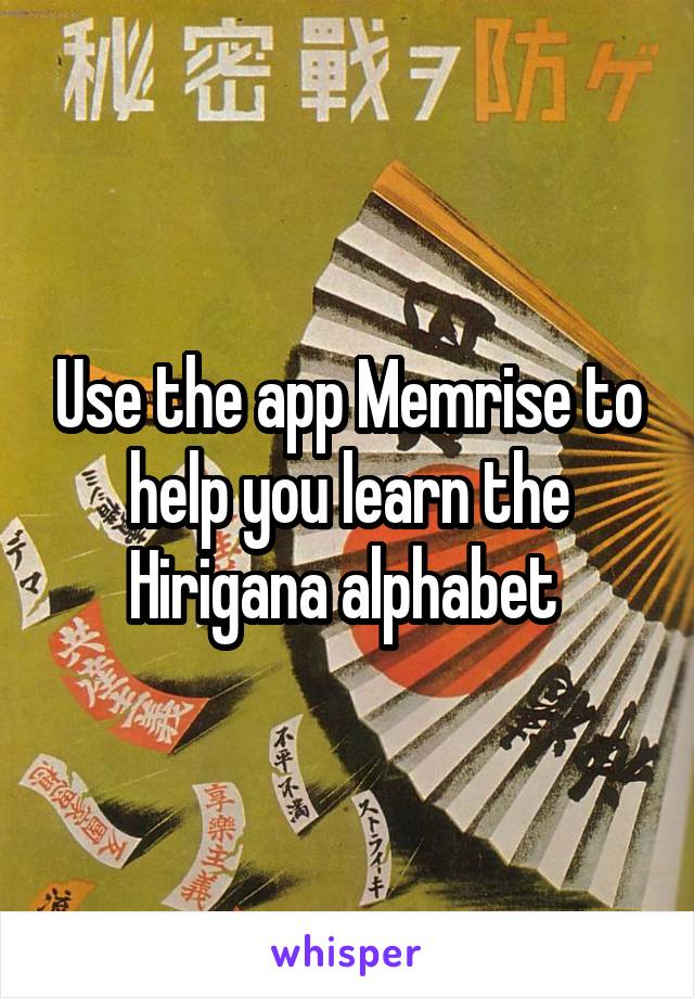 Use the app Memrise to help you learn the Hirigana alphabet 