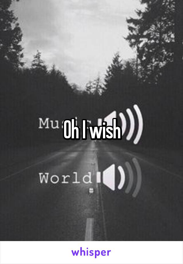 Oh I wish