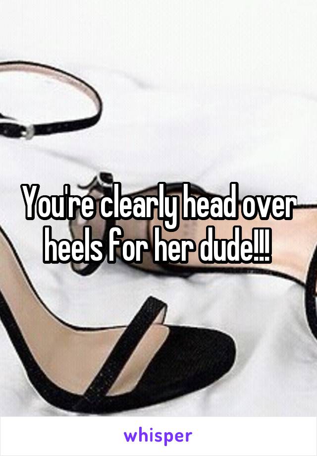 You're clearly head over heels for her dude!!! 