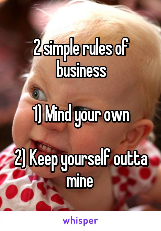 2 simple rules of business

1) Mind your own

2) Keep yourself outta mine 