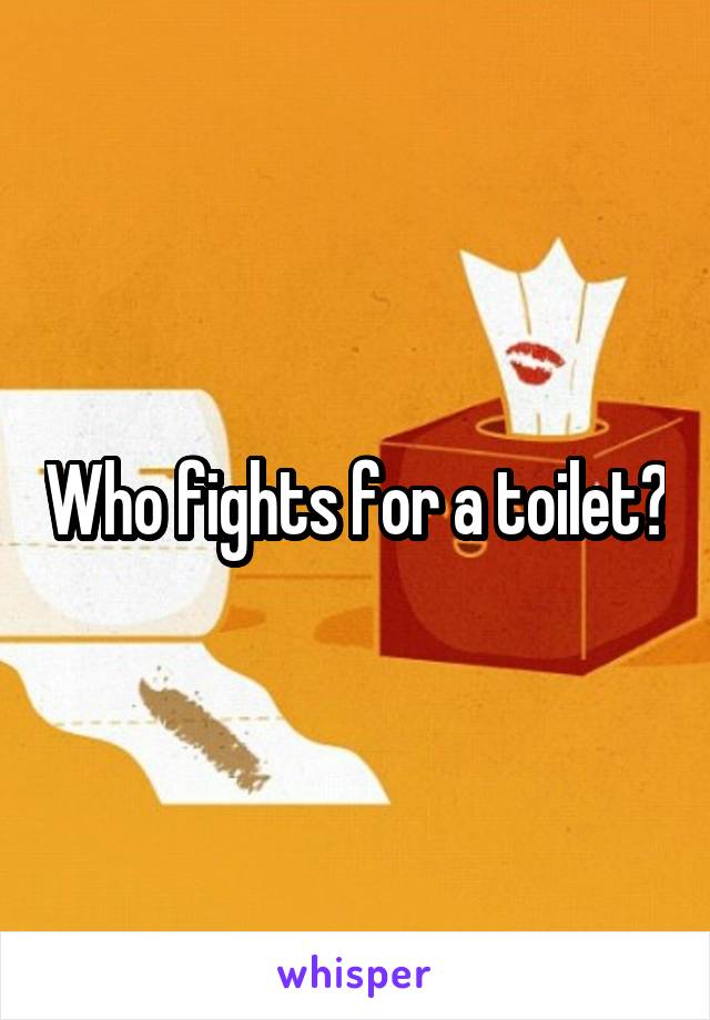 Who fights for a toilet?