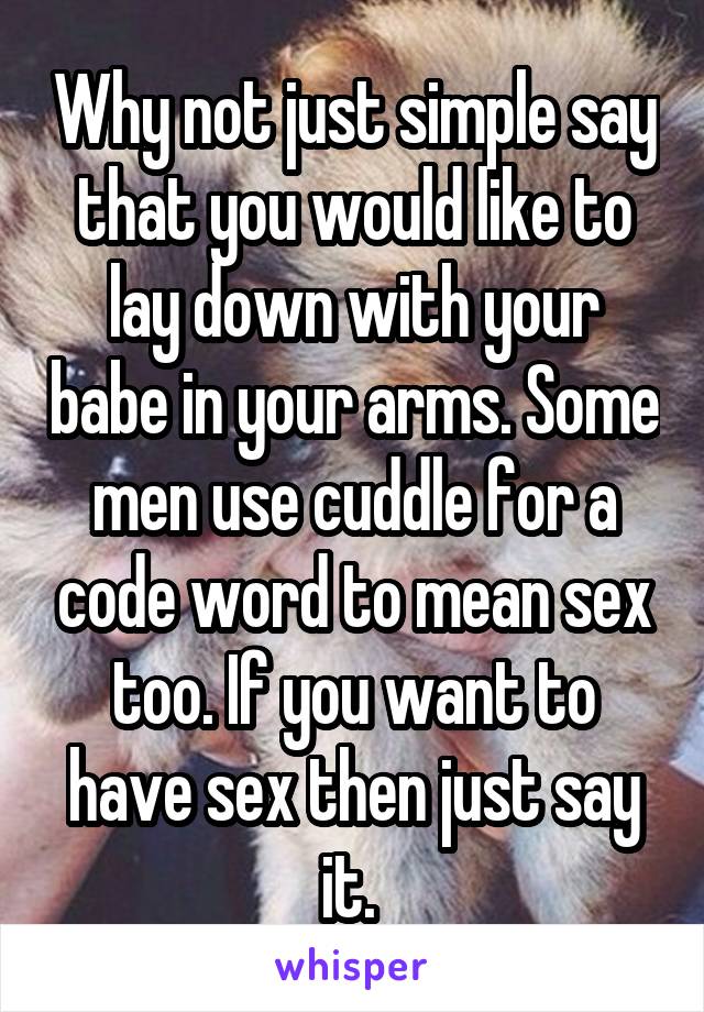 Why not just simple say that you would like to lay down with your babe in your arms. Some men use cuddle for a code word to mean sex too. If you want to have sex then just say it. 