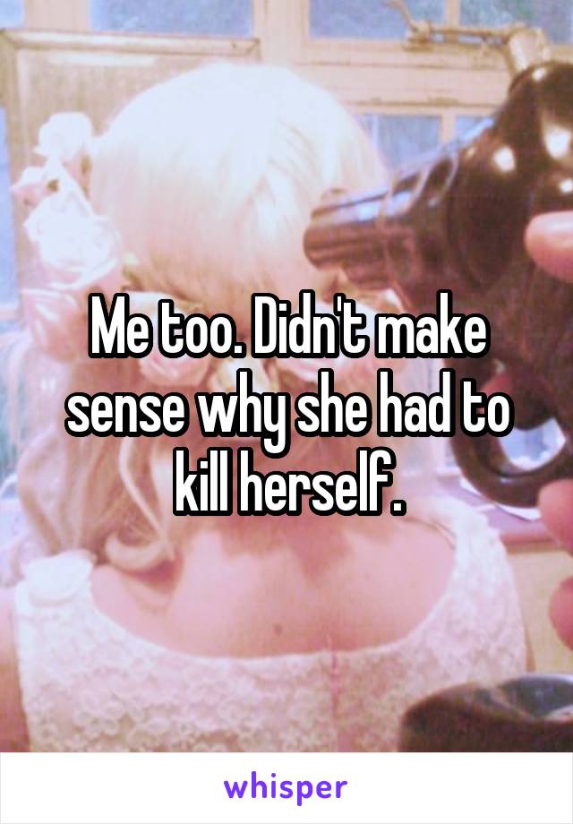 Me too. Didn't make sense why she had to kill herself.
