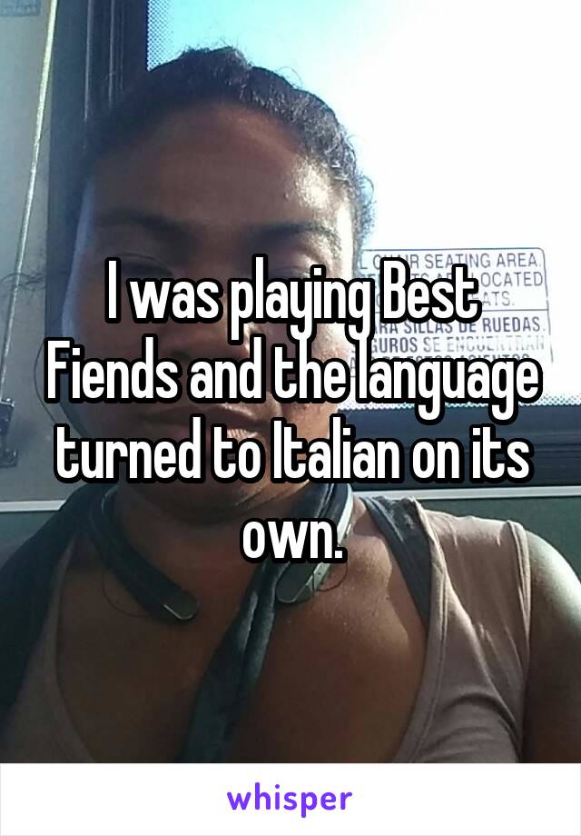I was playing Best Fiends and the language turned to Italian on its own.