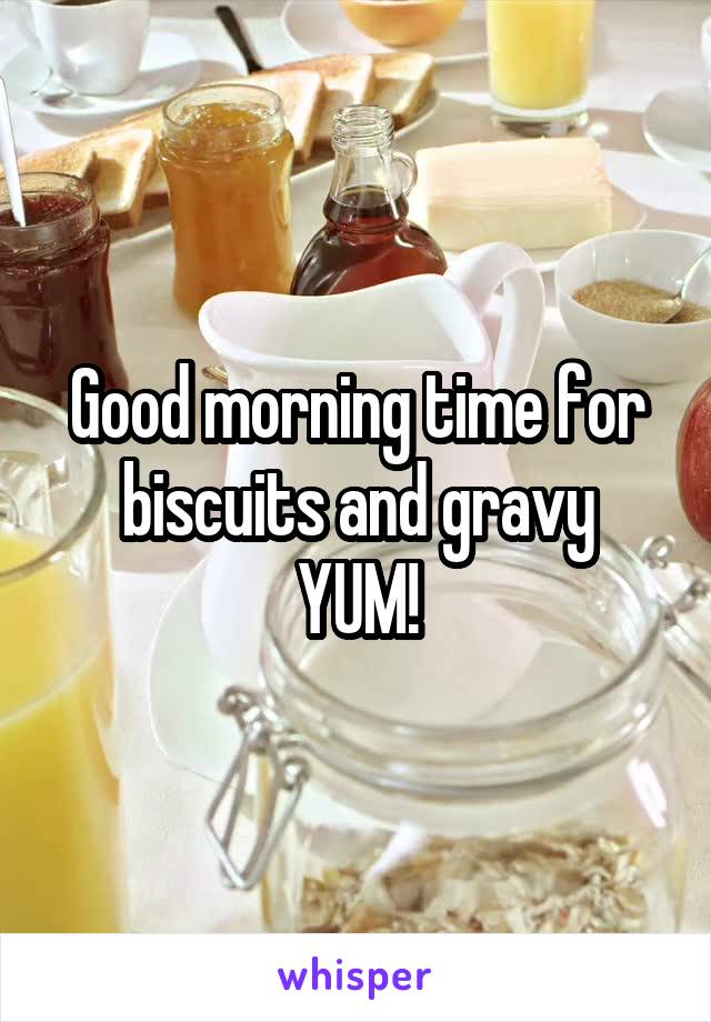 Good morning time for biscuits and gravy
YUM!