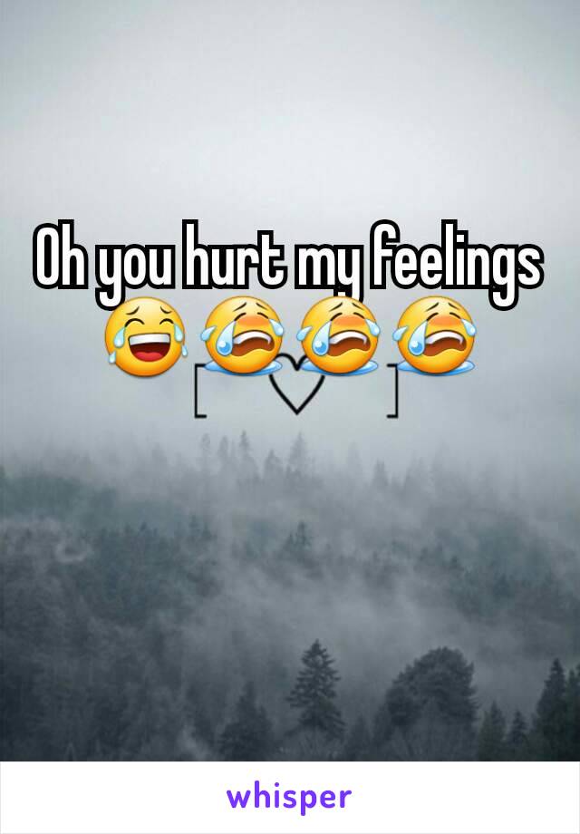 Oh you hurt my feelings 😂😭😭😭