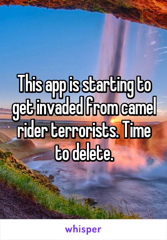 This app is starting to get invaded from camel rider terrorists. Time to delete.