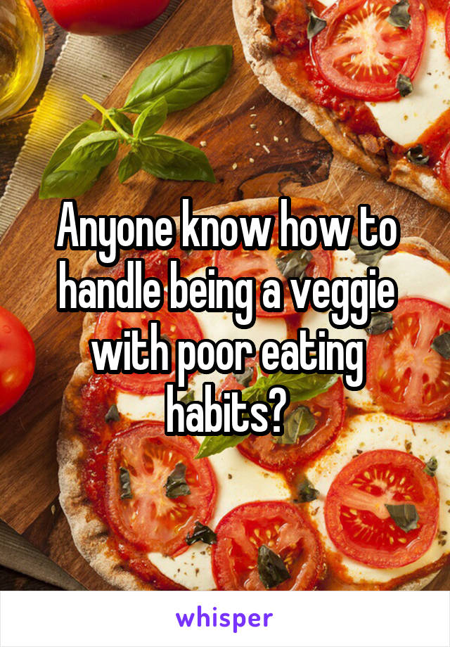 Anyone know how to handle being a veggie with poor eating habits?