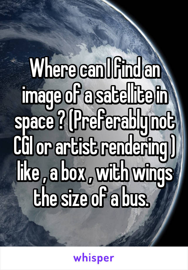 Where can I find an image of a satellite in space ? (Preferably not CGI or artist rendering ) like , a box , with wings the size of a bus.  