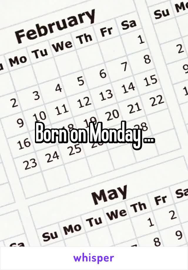 Born on Monday ...