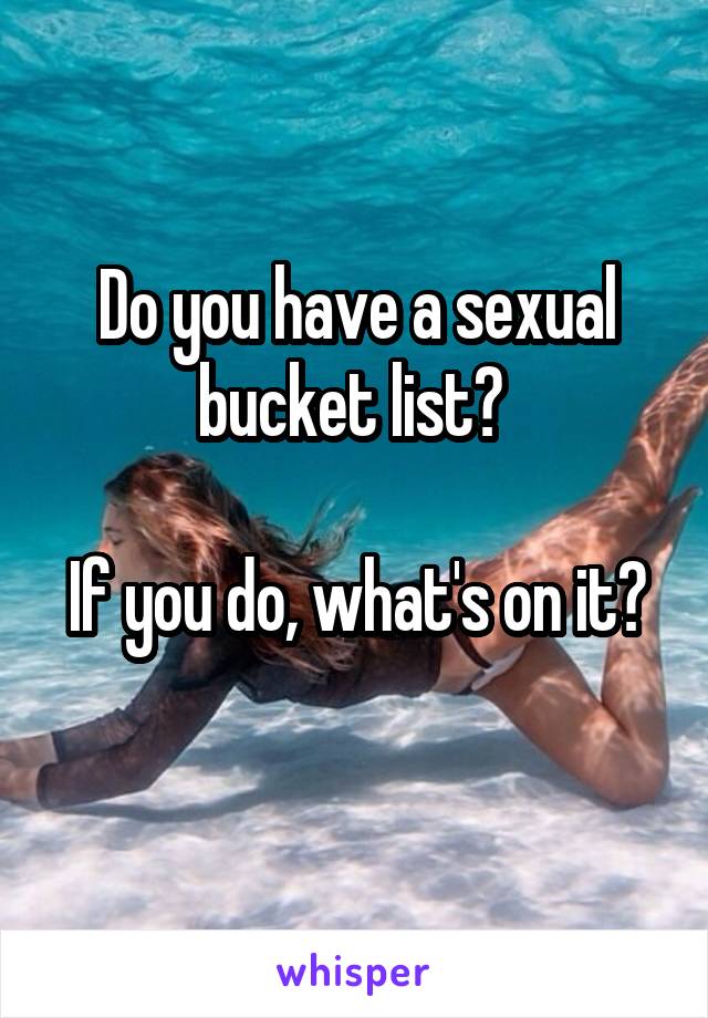 Do you have a sexual bucket list? 

If you do, what's on it? 