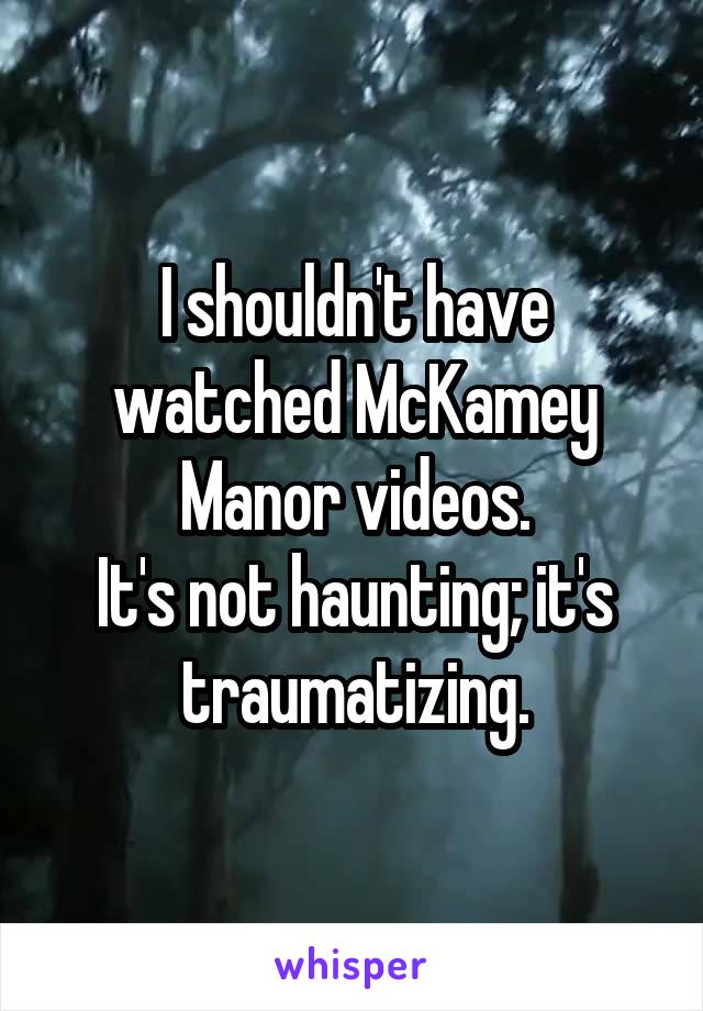 I shouldn't have watched McKamey Manor videos.
It's not haunting; it's traumatizing.