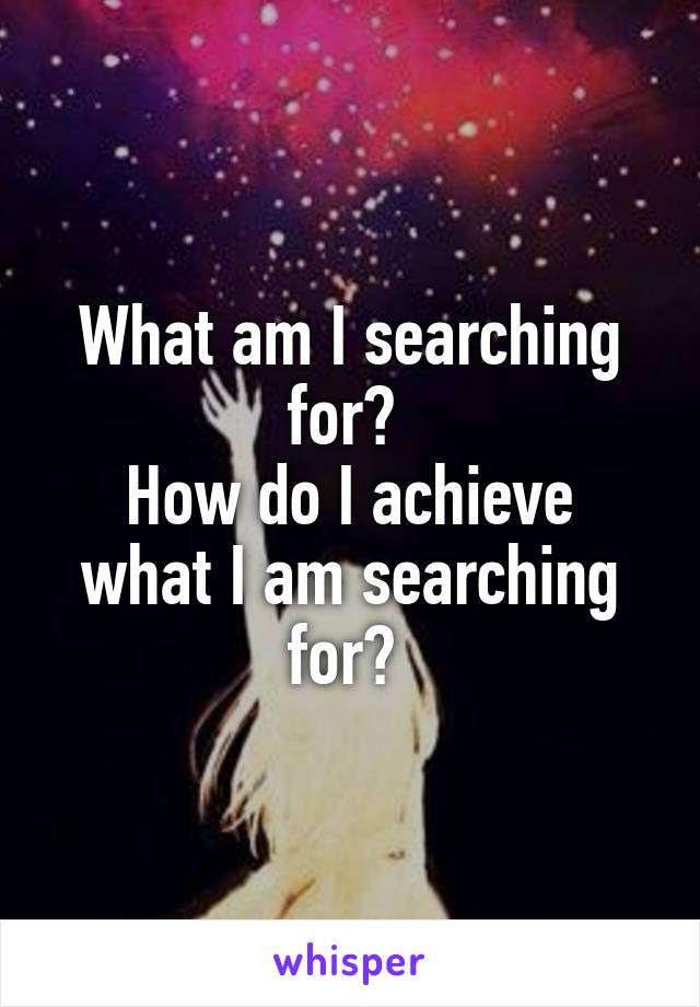 What am I searching for? 
How do I achieve what I am searching for? 
