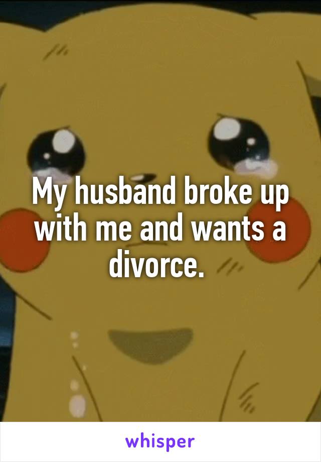 My husband broke up with me and wants a divorce. 