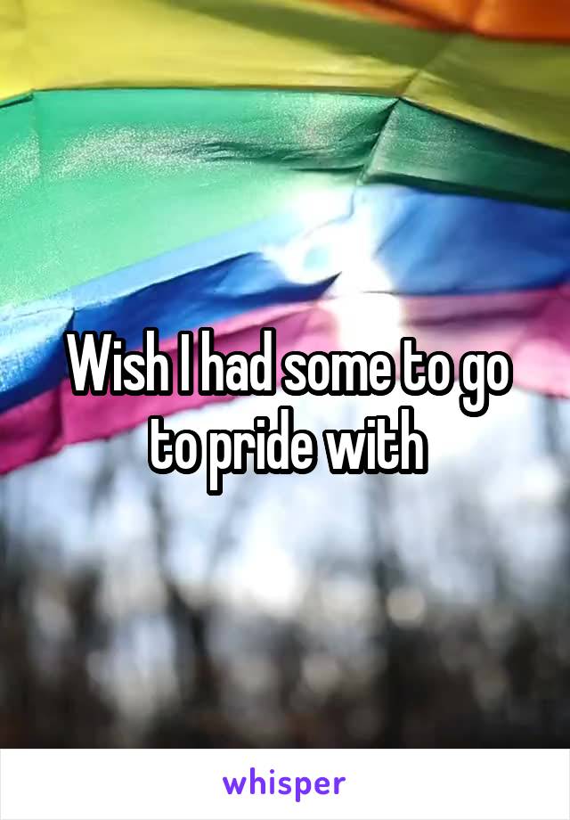 Wish I had some to go to pride with