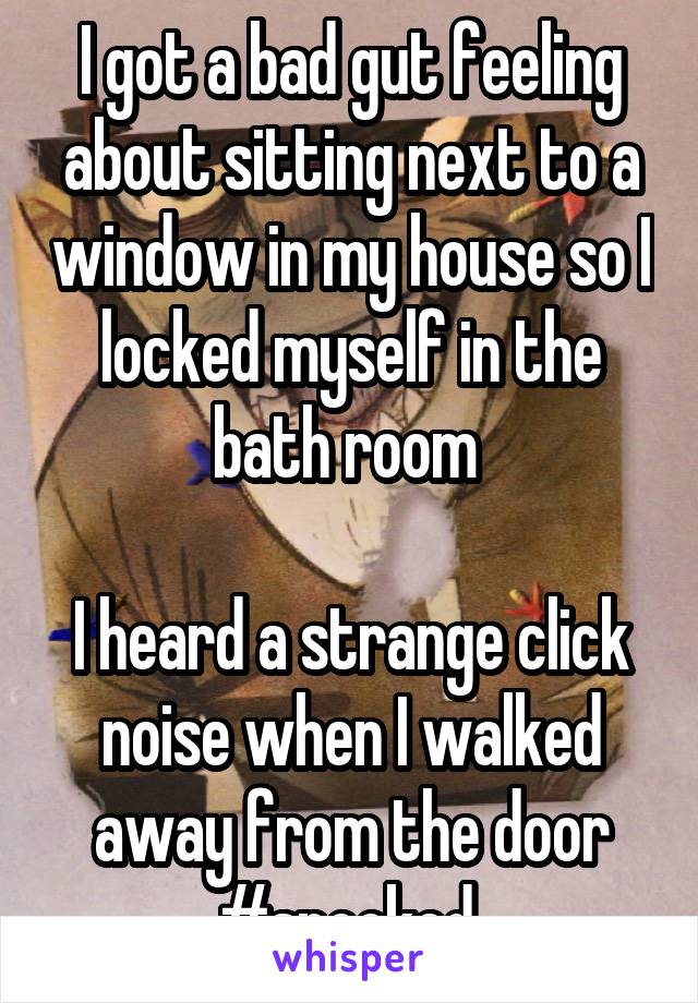 I got a bad gut feeling about sitting next to a window in my house so I locked myself in the bath room 

I heard a strange click noise when I walked away from the door
#spooked 